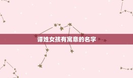 谭姓女孩有寓意的名字，谭姓女孩取什么名字