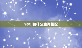 90年和什么生肖相配，90年属马的是什么命和什么属相相配