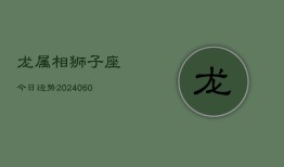 龙属相狮子座今日运势(20240603)