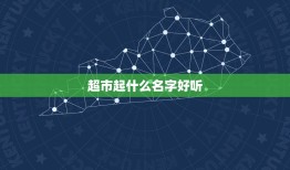 超市起什么名字好听，如何给超市取个好名字？