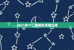 2021年十二属相生克顺口溜，2021年哪些属相有牢狱之灾