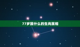 77岁属什么的生肖属相，77岁是什么生肖