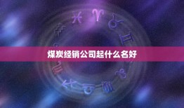 煤炭经销公司起什么名好，煤厂起什么名字好？