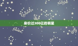 身价过300亿的明星，因为长得美嫁入豪门，离婚后获15亿分手费，如今身