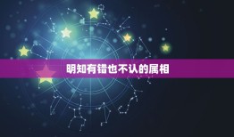 明知有错也不认的属相，形容明知自己有错误，就是不承认的词