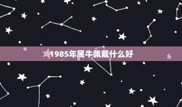 1985年属牛佩戴什么好，属牛的人适合佩戴什么