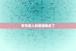 梦见亲人的属相被杀了，梦见亲戚被杀害