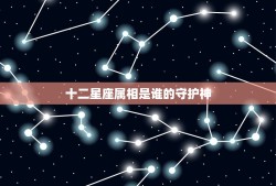 十二星座属相是谁的守护神，12星座各自的守护神是什么？