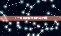 十二星座属相是谁的守护神，12星座各自的守护神是什么？