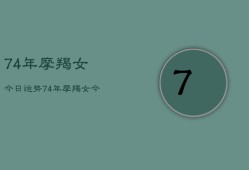 74年摩羯女今日运势，74年摩羯女今日运势详解