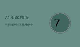 74年摩羯女今日运势，74年摩羯女今日运势详解