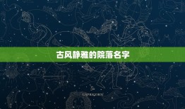 古风静雅的院落名字，富有禅意的小院名字有哪些？