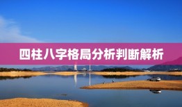 四柱八字格局分析判断解析，四柱八字解析