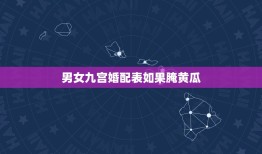 男女九宫婚配表如果腌黄瓜，酱汤腌黄瓜谁知道这个俏皮话是什么意思？