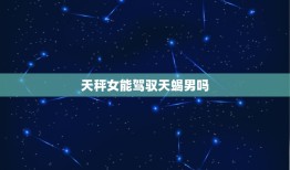 天秤女能驾驭天蝎男吗，哪个星座能控制天蝎男