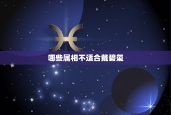 哪些属相不适合戴碧玺，什么人不能戴石榴石