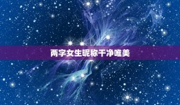 两字女生昵称干净唯美，女生昵称简短唯美2字