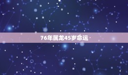 76年属龙45岁命运，76年属龙人过了四十周岁以后的运