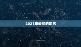 2021年最酷的网名，2021年独一无二的情侣网名有哪些？