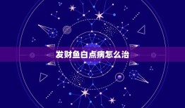 发财鱼白点病怎么治，发财鱼身体发白如何处理？