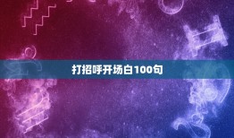 打招呼开场白100句，最吸引人的10句开场白简短吸引人的开场白