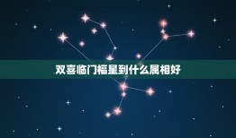 双喜临门福星到什么属相好，双喜临门福星到.十二生肖当中，猜一生肖.谁回