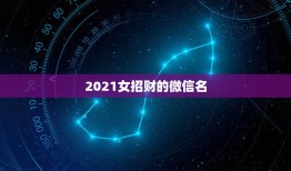 2021女招财的微信名，女人转运聚财微信名字？