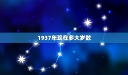 1937年现在多大岁数，1937年到2017年多少岁