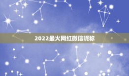 2022最火网红微信昵称，最红的微信网名