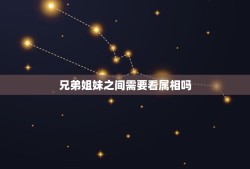 兄弟姐妹之间需要看属相吗，兄弟姐妹属相相克吗