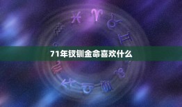 71年钗钏金命喜欢什么，我是71年钏钗金命是命硬吗？