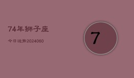 74年狮子座今日运势(20240606)