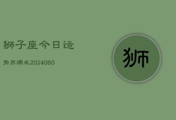 狮子座今日运势苏珊米(20240606)