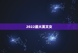 2022最火英文女，2023最火的英文