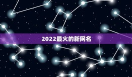 2022最火的新网名，2023火爆网名