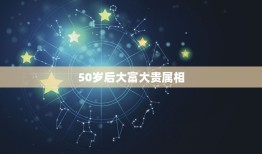 50岁后大富大贵属相，2018年五十岁是属什么生肖