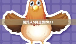 属鸡人5月运势2023(财运亨通事业顺利)