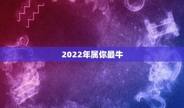 2022年属你最牛，2022年属什么命