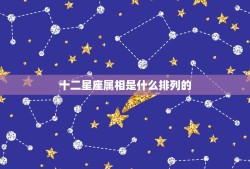 十二星座属相是什么排列的，十二生肖、十二星座的排列顺序？