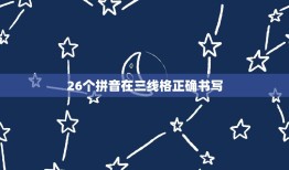 26个拼音在三线格正确书写，26个拼音四线三格怎么占