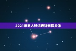 2021年男人好运吉祥微信头像，微信头像怎么判断吉凶，下图应该怎么修改