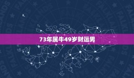 73年属牛49岁财运男，请问1973年属牛的男的今年运势怎么样