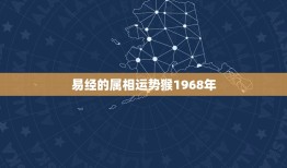 易经的属相运势猴1968年，1968年属猴人的命运是不是很差