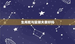 生肖蛇与鼠做夫妻好吗(星座专家介绍这两个生肖的配对有哪些优缺点)