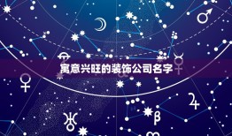 寓意兴旺的装饰公司名字，比较有创意的装饰公司名字有哪些？