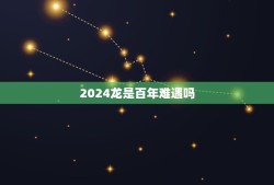 2024龙是百年难遇吗，2024年木龙之命好不好