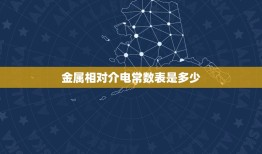 金属相对介电常数表是多少，金属导体的介电常数是多少，是很大还是很少