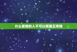 什么属相的人不可以佩戴五帝钱，哪个生肖不能戴五帝钱