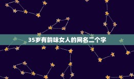 35岁有韵味女人的网名二个字，35岁有涵养女人的网名