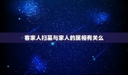 客家人扫墓与家人的属相有关么，想了解有关客家人的事情